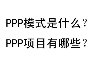 PPP模式是什么？PPP項(xiàng)目有哪些？